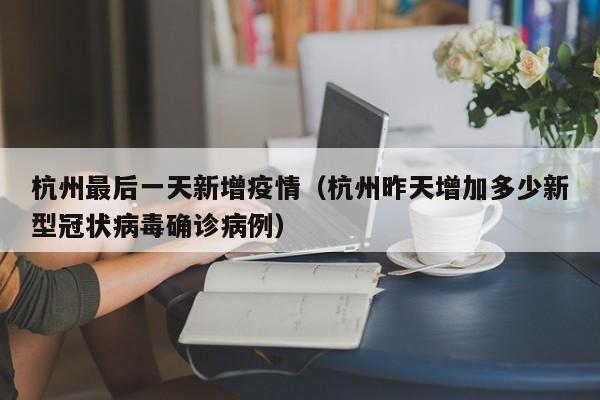 杭州最后一天新增疫情（杭州昨天增加多少新型冠状病毒确诊病例）