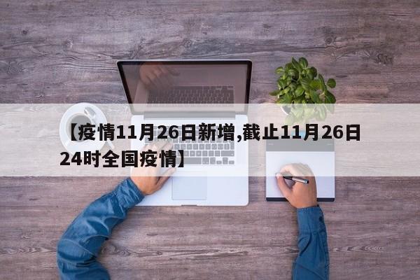 【疫情11月26日新增,截止11月26日24时全国疫情】