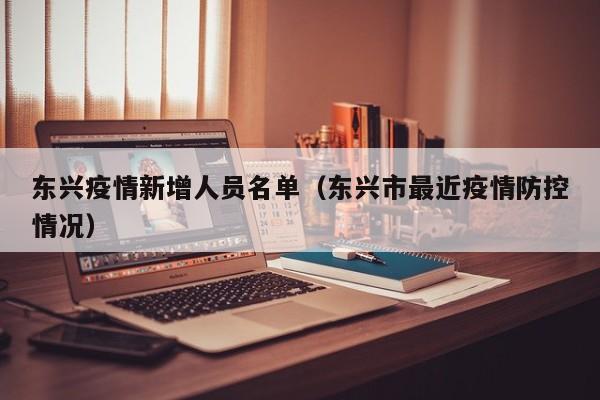 东兴疫情新增人员名单（东兴市最近疫情防控情况）