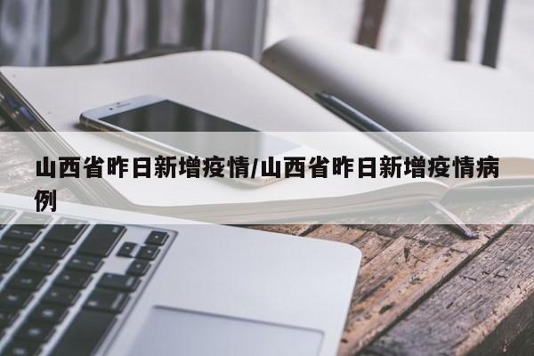 山西省昨日新增疫情/山西省昨日新增疫情病例