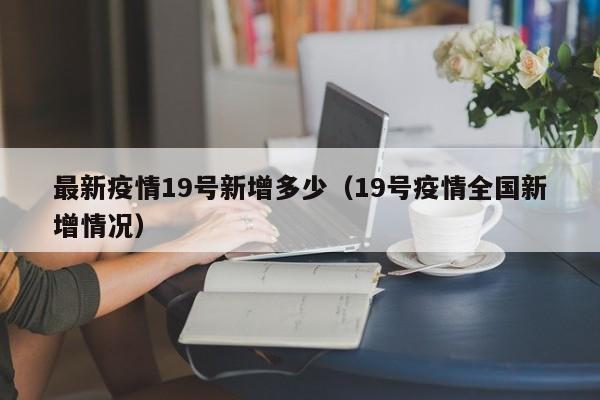 最新疫情19号新增多少（19号疫情全国新增情况）