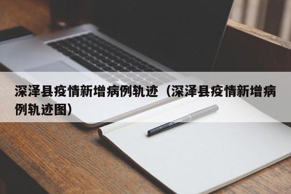 深泽县疫情新增病例轨迹（深泽县疫情新增病例轨迹图）