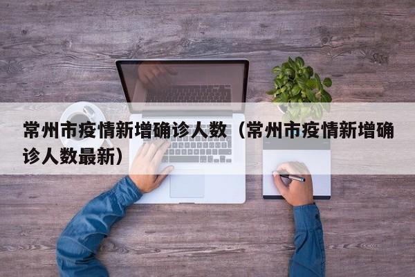 常州市疫情新增确诊人数（常州市疫情新增确诊人数最新）