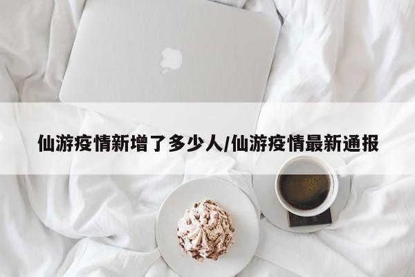 仙游疫情新增了多少人/仙游疫情最新通报