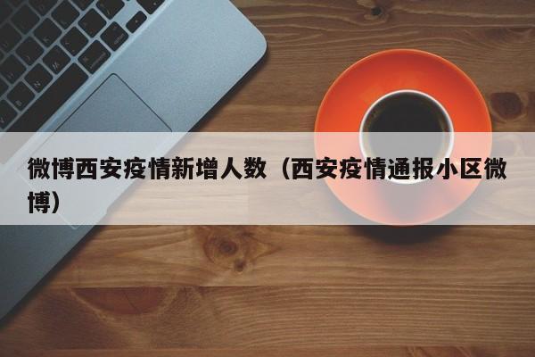 微博西安疫情新增人数(西安疫情通报小区微博)