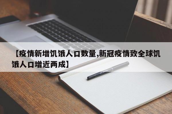【疫情新增饥饿人口数量,新冠疫情致全球饥饿人口增近两成】