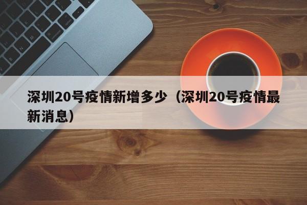深圳20号疫情新增多少(深圳20号疫情最新消息)